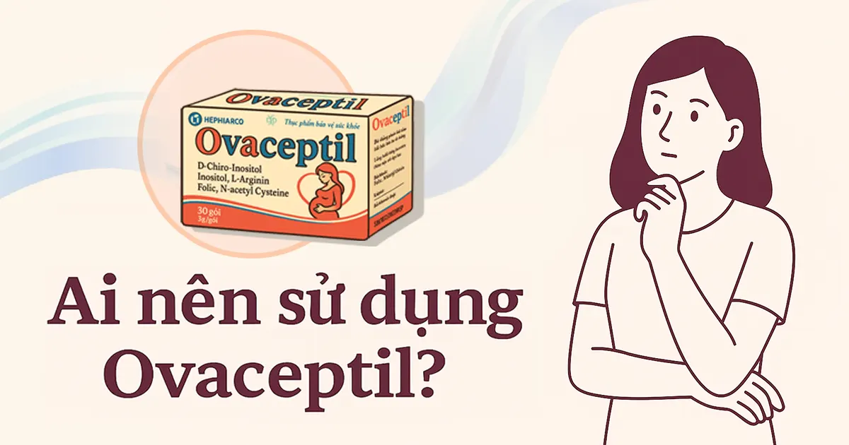 Ai nên sử dụng Ovaceptil? Đối tượng phù hợp và khuyến cáo sử dụng