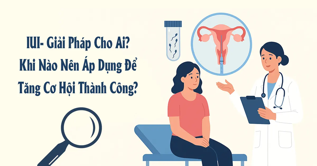 IUI – Giải Pháp Cho Ai? Khi Nào Nên Áp Dụng Để Tăng Cơ Hội Thành Công?