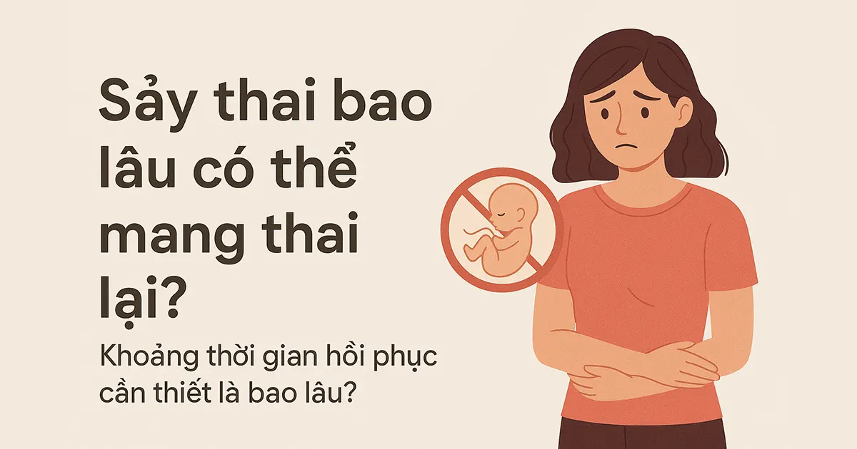 Sảy thai bao lâu có thể mang thai lại? Khoảng thời gian hồi phục cần thiết là bao lâu?
